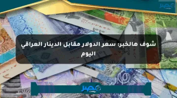 شوف هالخبر: سعر الدولار مقابل الدينار العراقي اليوم
